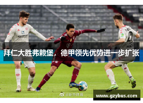 拜仁大胜弗赖堡，德甲领先优势进一步扩张