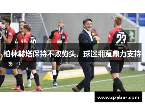 柏林赫塔保持不败势头，球迷拥趸鼎力支持