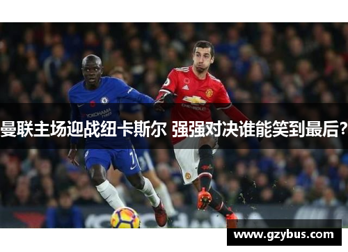 曼联主场迎战纽卡斯尔 强强对决谁能笑到最后？