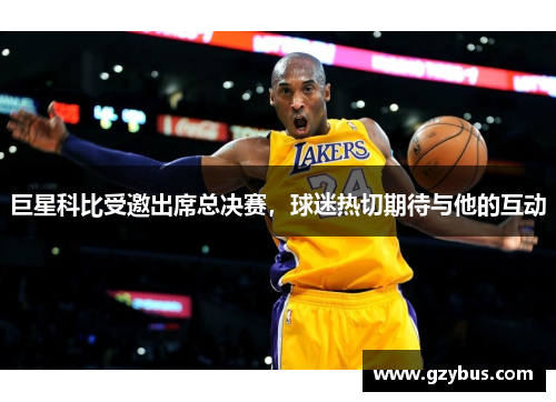 巨星科比受邀出席总决赛，球迷热切期待与他的互动