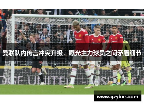曼联队内传言冲突升级，曝光主力球员之间矛盾细节