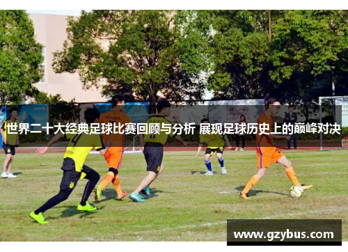 世界二十大经典足球比赛回顾与分析 展现足球历史上的巅峰对决