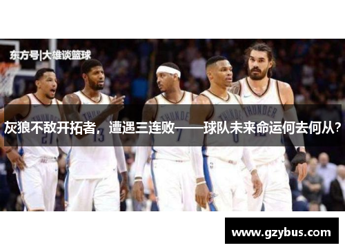 灰狼不敌开拓者，遭遇三连败——球队未来命运何去何从？