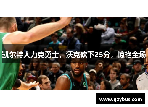 凯尔特人力克勇士，沃克砍下25分，惊艳全场