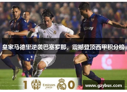 皇家马德里逆袭巴塞罗那，震撼登顶西甲积分榜