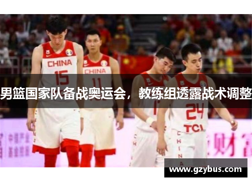 男篮国家队备战奥运会，教练组透露战术调整