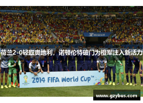 荷兰2-0轻取奥地利，诺顿伦特破门为橙军注入新活力