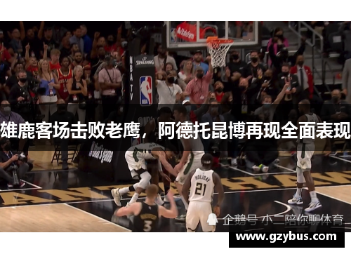 雄鹿客场击败老鹰，阿德托昆博再现全面表现