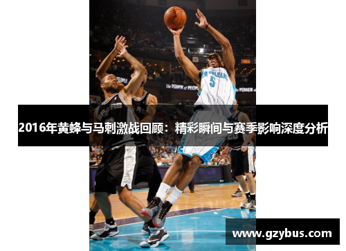 2016年黄蜂与马刺激战回顾：精彩瞬间与赛季影响深度分析