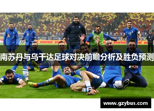 南苏丹与乌干达足球对决前瞻分析及胜负预测