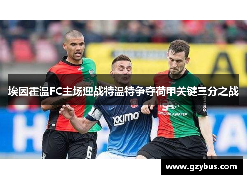 埃因霍温FC主场迎战特温特争夺荷甲关键三分之战