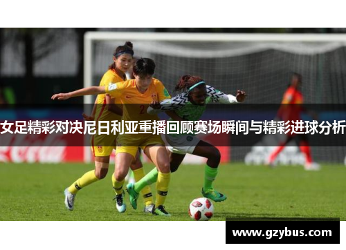 女足精彩对决尼日利亚重播回顾赛场瞬间与精彩进球分析
