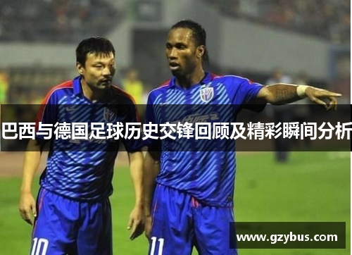 巴西与德国足球历史交锋回顾及精彩瞬间分析