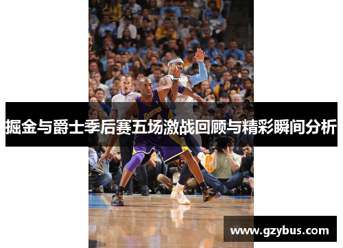 掘金与爵士季后赛五场激战回顾与精彩瞬间分析
