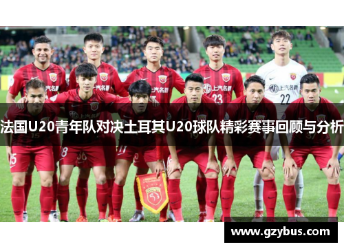 法国U20青年队对决土耳其U20球队精彩赛事回顾与分析