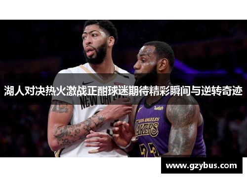 湖人对决热火激战正酣球迷期待精彩瞬间与逆转奇迹
