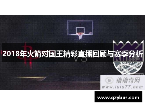 2018年火箭对国王精彩直播回顾与赛季分析