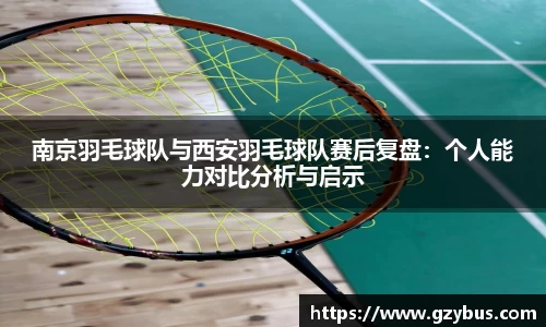 南京羽毛球队与西安羽毛球队赛后复盘：个人能力对比分析与启示